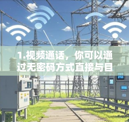 1.视频通话,你可以通过无密码方式直接与目标服务器通话,发送视频链接或文件,然后在目标服务器解密并观看视频内容 1.视频通话,你可以通过无密码方式直接与目标服务器通话,发送视频链接或文件,然后在目标服务器解密并观看视频内容