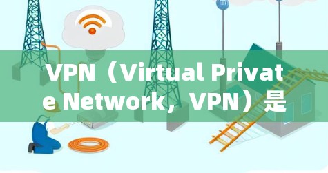 VPN（Virtual Private Network，VPN）是一种通过互联网实现内部网络加密通信的技术，使得用户能够访问互联网服务，同时保护自己的隐私和信息安全。以下是VPN的简单体验
