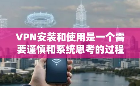 VPN安装和使用是一个需要谨慎和系统思考的过程。以下是一步步的建议,帮助您更好地理解和使用VPN VPN安装和使用是一个需要谨慎和系统思考的过程。以下是一步步的建议,帮助您更好地理解和使用VPN