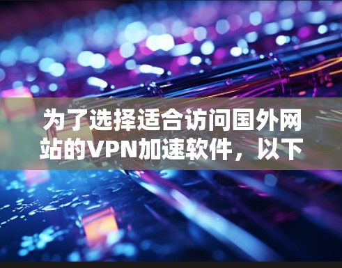 为了选择适合访问国外网站的VPN加速软件，以下是一个详细的评测和推荐过程
