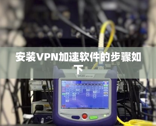 安装VPN加速软件的步骤如下