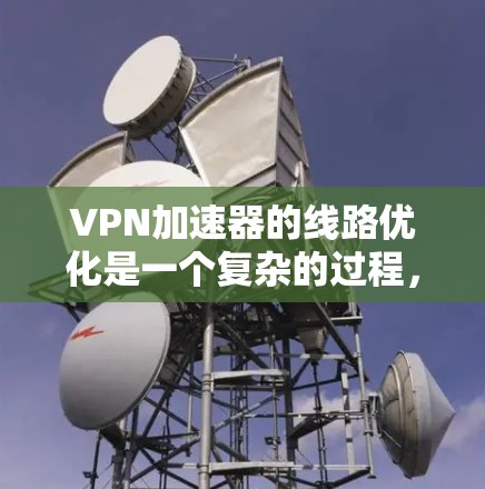 <strong>VPN加速器</strong>的线路优化是一个复杂的过程，涉及多个硬件和软件组件的配置和调整。以下是一些优化<strong>VPN加速器</strong>线路的方法，帮助您提高网络性能和安全性