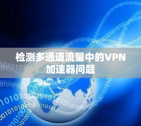 检测多通道流量中的<strong>VPN加速器</strong>问题