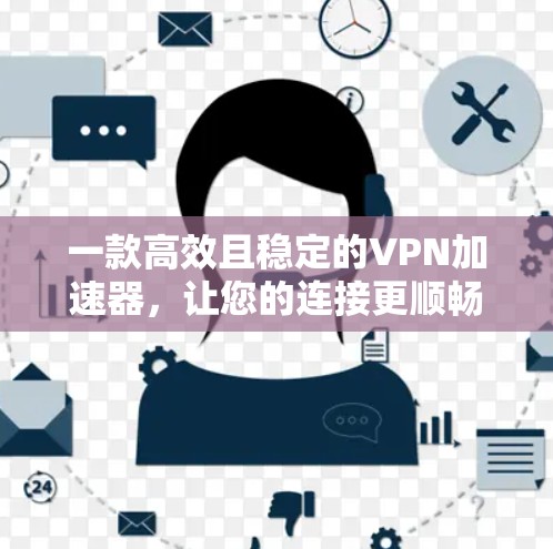 一款高效且稳定的<strong>VPN加速器</strong>，让您的连接更顺畅！
