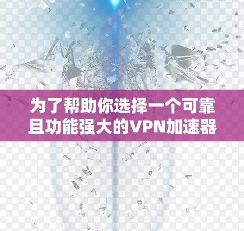 为了帮助你选择一个可靠且功能强大的<strong>VPN加速器</strong>，以下是一些综合考虑的因素和推荐