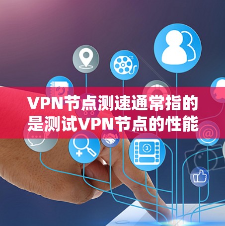 VPN节点测速通常指的是测试VPN节点的性能，包括延迟、带宽、连接速度等参数。以下是一些常见方法和步骤