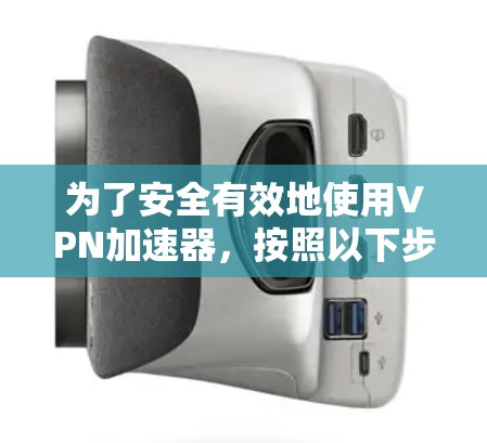为了安全有效地使用<strong>VPN加速器</strong>，按照以下步骤操作