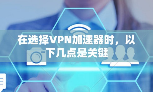 在选择<strong>VPN加速器</strong>时，以下几点是关键