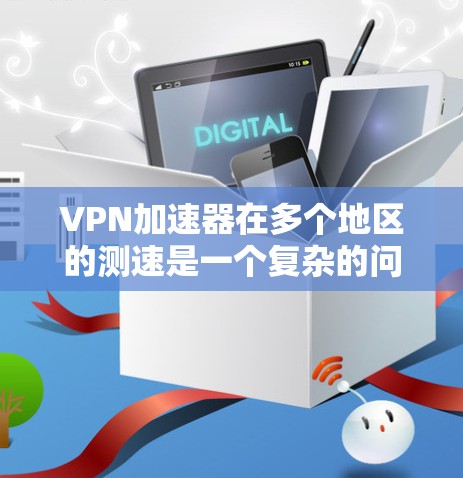 <strong>VPN加速器</strong>在多个地区的测速是一个复杂的问题，因为它涉及到多个因素，包括加速器的性能、测试环境、安全性和用户的具体需求。以下是一些步骤和建议，帮助您更好地测试<strong>VPN加速器</strong>在多个地区的性能