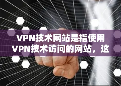 VPN技术网站是指使用VPN技术访问的网站，这些技术包括但不限于加密、HTTPS、端到端加密等，旨在确保数据和流量的安全。以下是一些关于VPN技术网站的常见问题和解决方法