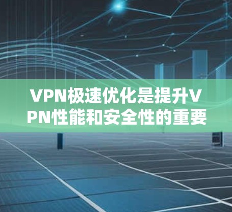 VPN极速优化是提升VPN性能和安全性的重要步骤。以下是一些常见的VPN优化方法和技巧