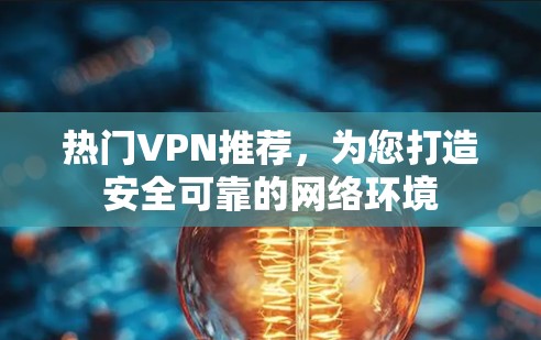 热门VPN推荐，为您打造安全可靠的网络环境