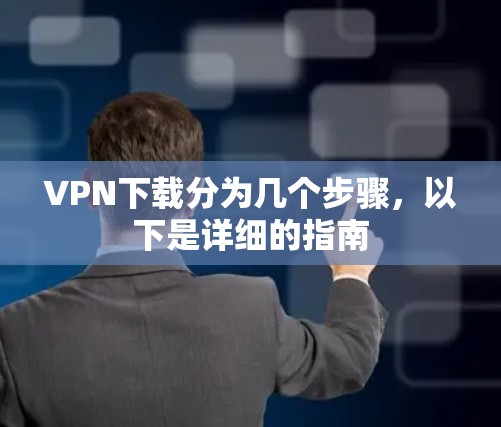 <strong>VPN下载</strong>分为几个步骤，以下是详细的指南