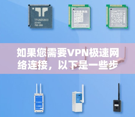 如果您需要VPN极速网络连接，以下是一些步骤和建议
