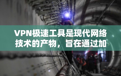 VPN极速工具是现代网络技术的产物，旨在通过加密通信让用户在安全的网络环境中访问多个网站和应用。以下是对这些工具的详细介绍