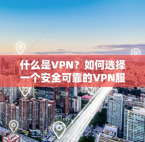 什么是VPN?如何选择一个安全可靠的VPN服务? 什么是VPN?如何选择一个安全可靠的VPN服务?