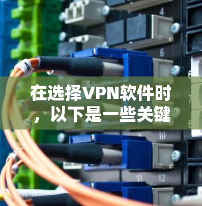 在选择VPN软件时，以下是一些关键因素的综合评估