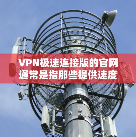 VPN极速连接版的官网通常是指那些提供速度快、功能强大的VPN服务的网站。以下是一些常见的VPN服务以及它们的官方网站