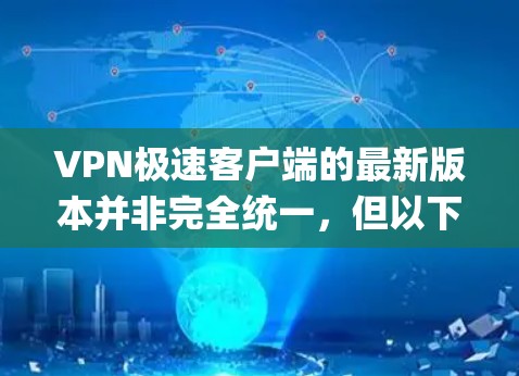 VPN极速客户端的最新版本并非完全统一，但以下是一些 popular VPN 软件的最新版本信息，供参考