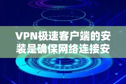 VPN极速客户端的安装是确保网络连接安全和高效的重要步骤。以下是如何安装VPN极速客户端的详细说明