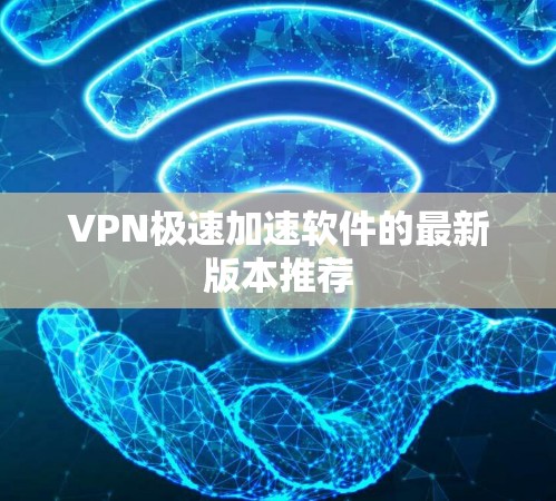 VPN极速加速软件的最新版本推荐