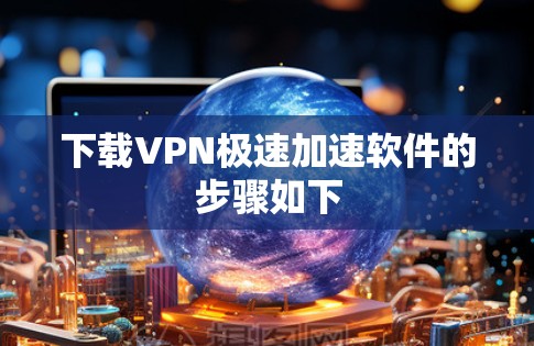 下载VPN极速加速软件的步骤如下