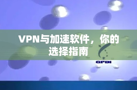 VPN与加速软件，你的选择指南