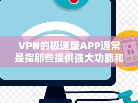 VPN的极速版APP通常是指那些提供强大功能和高配置的软件包。以下是几个常见的VPN软件推荐