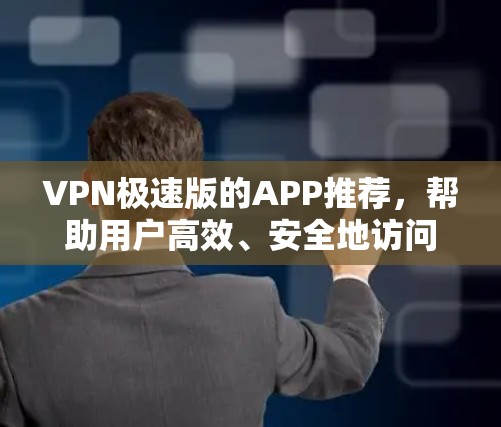VPN极速版的APP推荐，帮助用户高效、安全地访问互联网。以下是一些非常受欢迎的VPNAPP推荐，根据不同的需求和用户情况选择