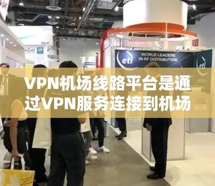 VPN机场线路平台是通过VPN服务连接到机场网络设备的平台,旨在提供VPN流量。以下是详细的步骤和示例,帮助您更好地理解和使用这些平台 VPN机场线路平台是通过VPN服务连接到机场网络设备的平台,旨在提供VPN流量。以下是详细的步骤和示例,帮助您更好地理解和使用这些平台