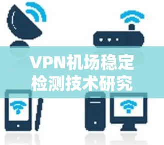 VPN机场稳定检测技术研究与应用