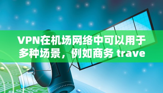 VPN在机场网络中可以用于多种场景，例如商务 travel、紧急通信、或者视频会议等。以下是一些关于VPN机场网络连接的实用知识