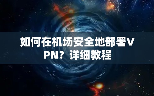 如何在机场安全地部署VPN？详细教程