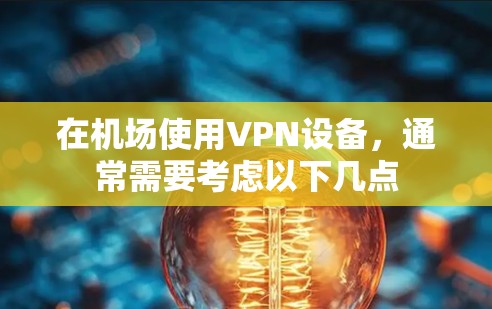 在机场使用VPN设备，通常需要考虑以下几点