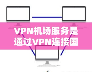 VPN机场服务是通过VPN连接国际互联网，专为机场环境设计的网络服务，配置时需要综合考虑多个方面以确保安全和高效。以下是对VPN机场服务配置的详细指南