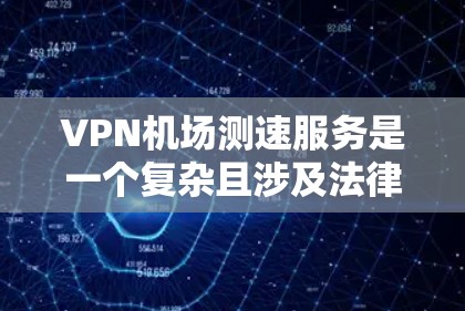 VPN机场测速服务是一个复杂且涉及法律和安全问题的非法行为。以下是对此问题的详细分析