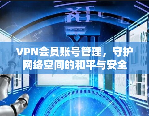 VPN会员账号管理，守护网络空间的和平与安全