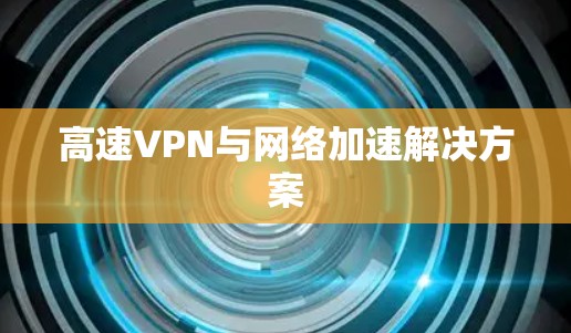 高速VPN与网络加速解决方案