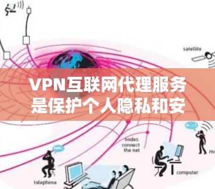 VPN互联网代理服务是保护个人隐私和安全的重要工具，以下是详细的解释