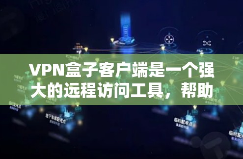 VPN盒子客户端是一个强大的远程访问工具，帮助用户访问全球的VPN服务。以下是使用VPN盒子客户端的基本步骤和技巧