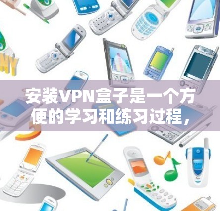 安装VPN盒子是一个方便的学习和练习过程，帮助你熟悉对VPN协议的掌握。以下是一个详细的安装步骤指南
