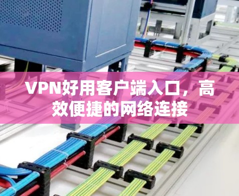 VPN好用客户端入口,高效便捷的网络连接 VPN好用客户端入口,高效便捷的网络连接