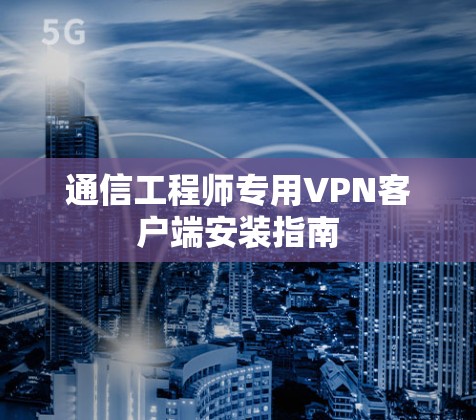 通信工程师专用VPN客户端安装指南 通信工程师专用VPN客户端安装指南