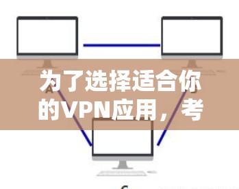 为了选择适合你的VPN应用，考虑以下几个因素