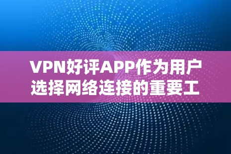 VPN好评APP作为用户选择网络连接的重要工具,一直受到用户的好评。以下是一些常见的VPN好评APP及其用户评价 VPN好评APP作为用户选择网络连接的重要工具,一直受到用户的好评。以下是一些常见的VPN好评APP及其用户评价