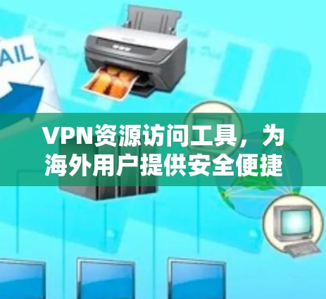 VPN资源访问工具，为海外用户提供安全便捷的访问途径