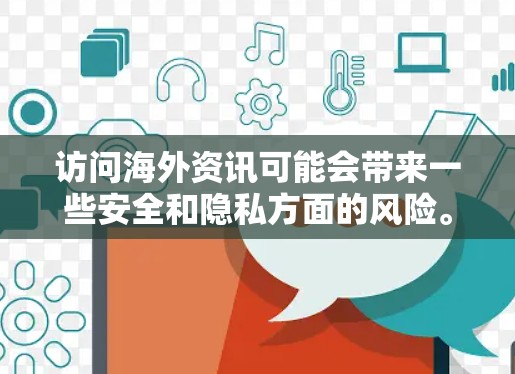 访问海外资讯可能会带来一些安全和隐私方面的风险。以下是一些需要注意的事项
