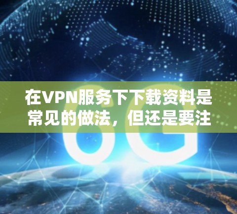 在VPN服务下下载资料是常见的做法,但还是要注意安全和遵守条款。以下是如何在VPN服务下下载资料的步骤 在VPN服务下下载资料是常见的做法,但还是要注意安全和遵守条款。以下是如何在VPN服务下下载资料的步骤