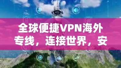全球便捷VPN海外专线,连接世界,安全可靠 全球便捷VPN海外专线,连接世界,安全可靠