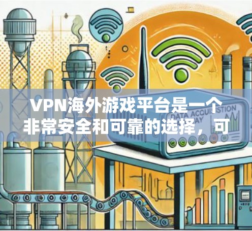 VPN海外游戏平台是一个非常安全和可靠的选择，可以帮助用户在没有进入任何VPN国家的情况下，访问全球范围内的游戏和应用。以下是一些推荐的VPN平台，适合用于海外游戏